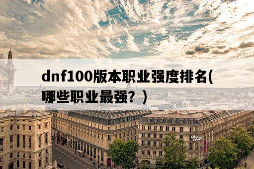 dnf100版本職業強度排名，哪些職業最強？-圖1