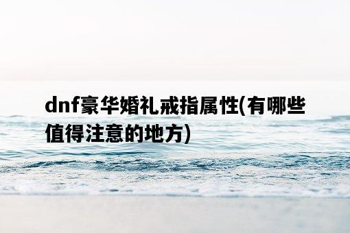 dnf豪華婚禮戒指屬性，有哪些值得注意的地方-圖1