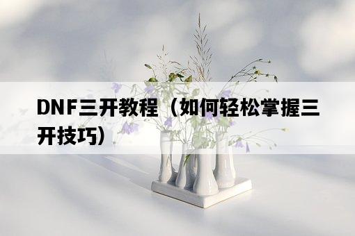 DNF三開教程（如何輕松掌握三開技巧）-圖1