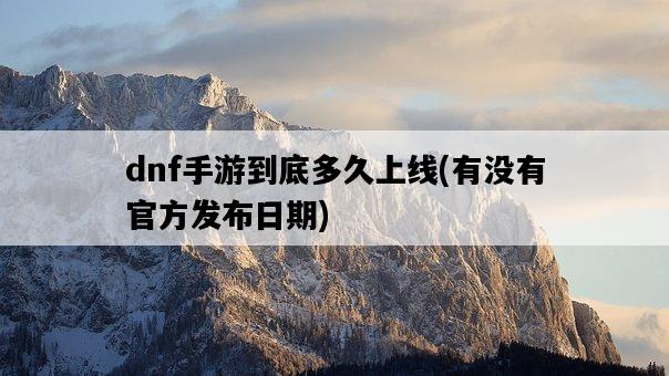 dnf手游到底多久上線，有沒有官方發布日期-圖1