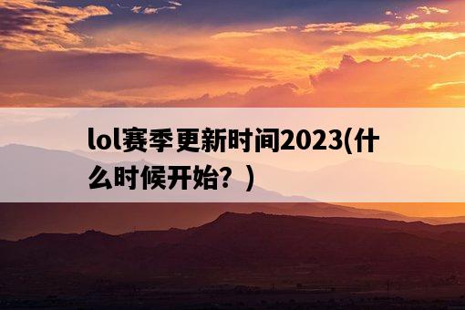 lol賽季更新時間2023，什么時候開始？-圖1