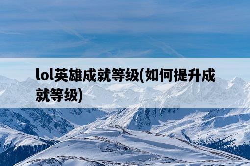 lol英雄成就等級，如何提升成就等級-圖1
