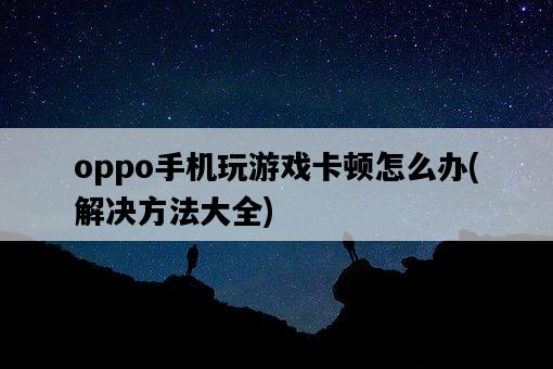 oppo手機玩游戲卡頓怎么辦，解決方法大全-圖1