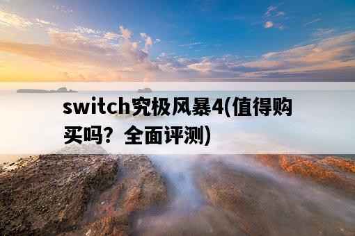 switch究極風暴4，值得購買嗎？全面評測-圖1
