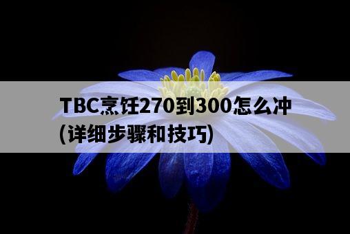 TBC烹飪270到300怎么沖，詳細步驟和技巧-圖1