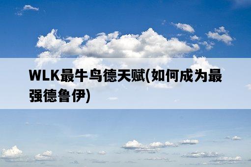 WLK最牛鳥德天賦，如何成為最強德魯伊-圖1