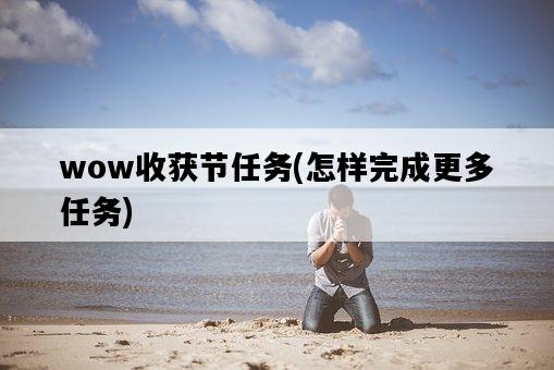 wow收獲節任務，怎樣完成更多任務-圖1