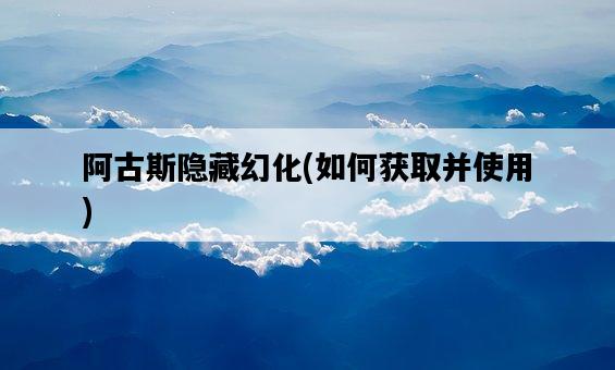 阿古斯隱藏幻化，如何獲取并使用-圖1