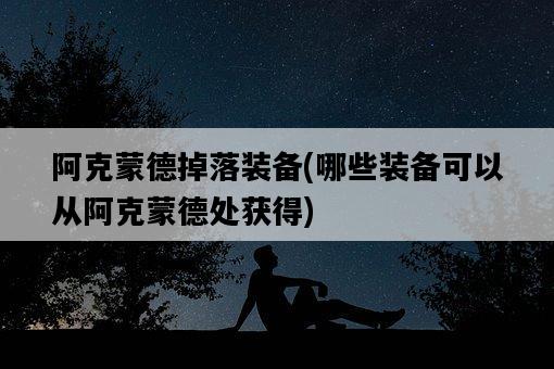 阿克蒙德掉落裝備，哪些裝備可以從阿克蒙德處獲得-圖1