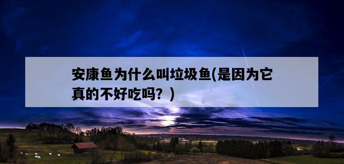 安康魚為什么叫垃圾魚，是因為它真的不好吃嗎？-圖1