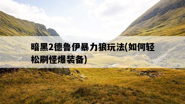 暗黑2德魯伊暴力狼玩法，如何輕松刷怪爆裝備-圖1