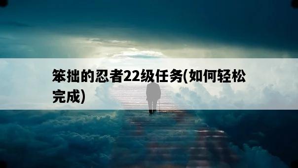 笨拙的忍者22級任務，如何輕松完成-圖1