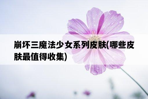崩壞三魔法少女系列皮膚，哪些皮膚最值得收集-圖1
