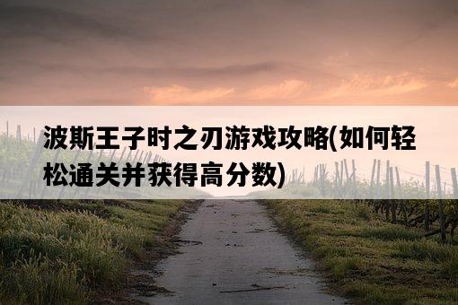 波斯王子時之刃游戲攻略，如何輕松通關并獲得高分數-圖1