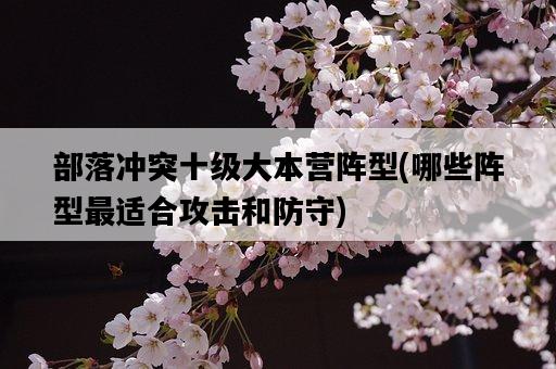 部落沖突十級大本營陣型，哪些陣型最適合攻擊和防守-圖1
