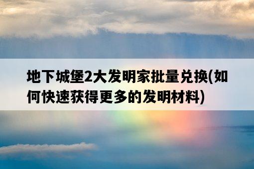 地下城堡2大發明家批量兌換，如何快速獲得更多的發明材料-圖1