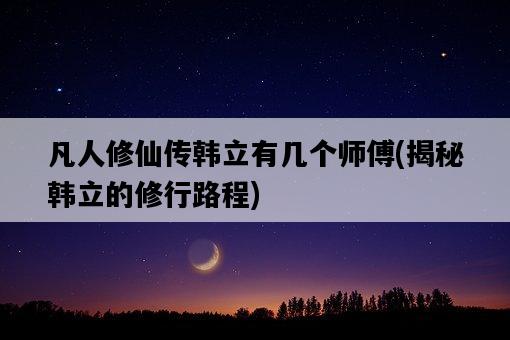 凡人修仙傳韓立有幾個師傅，揭秘韓立的修行路程-圖1