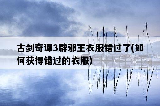 古劍奇譚3辟邪王衣服錯過了，如何獲得錯過的衣服-圖1