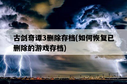 古劍奇譚3刪除存檔，如何恢復已刪除的游戲存檔-圖1