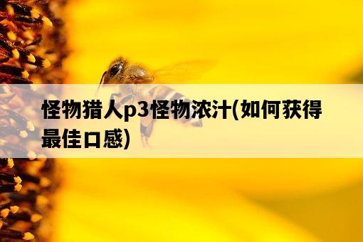 怪物獵人p3怪物濃汁，如何獲得最佳口感-圖1