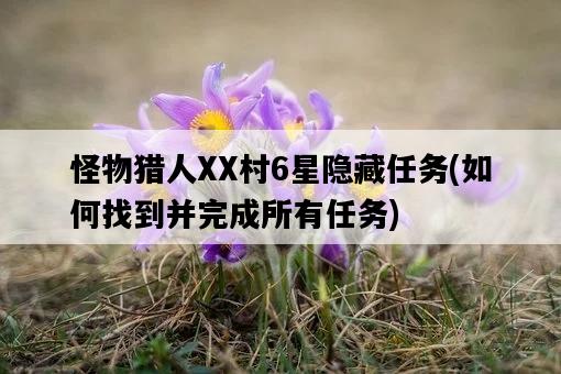 怪物獵人XX村6星隱藏任務，如何找到并完成所有任務-圖1