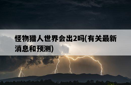 怪物獵人世界會出2嗎，有關最新消息和預測-圖1