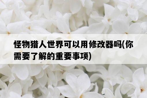 怪物獵人世界可以用修改器嗎，你需要了解的重要事項-圖1