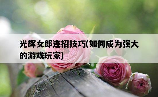 光輝女郎連招技巧，如何成為強大的游戲玩家-圖1