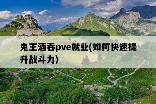 鬼王酒吞pve就業，如何快速提升戰斗力-圖1