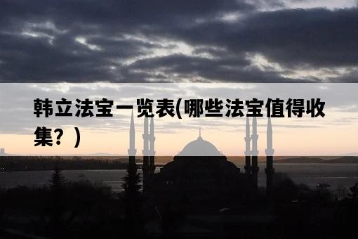韓立法寶一覽表，哪些法寶值得收集？-圖1