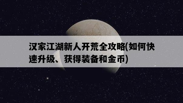 漢家江湖新人開荒全攻略，如何快速升級、獲得裝備和金幣-圖1