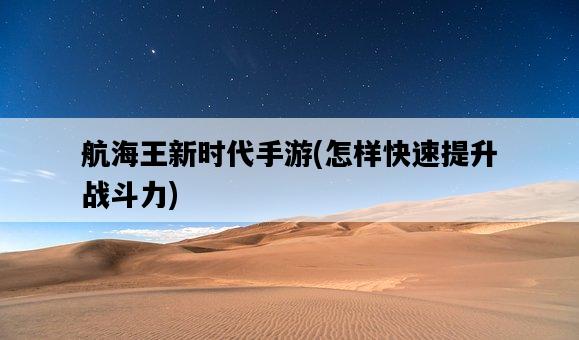 航海王新時代手游，怎樣快速提升戰斗力-圖1