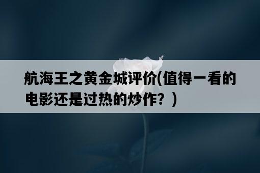 航海王之黃金城評價，值得一看的電影還是過熱的炒作？-圖1