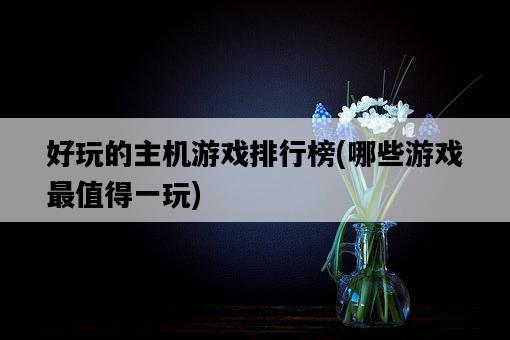好玩的主機游戲排行榜，哪些游戲最值得一玩-圖1