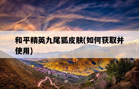 和平精英九尾狐皮膚，如何獲取并使用-圖1