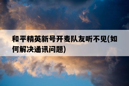 和平精英新號開麥隊友聽不見，如何解決通訊問題-圖1