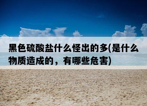 黑色硫酸鹽什么怪出的多，是什么物質造成的，有哪些危害-圖1