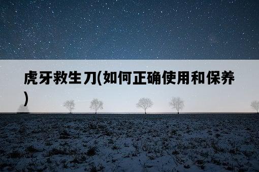 虎牙救生刀，如何正確使用和保養-圖1