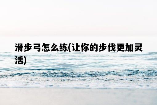 滑步弓怎么練，讓你的步伐更加靈活-圖1