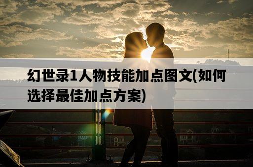 幻世錄1人物技能加點圖文，如何選擇最佳加點方案-圖1