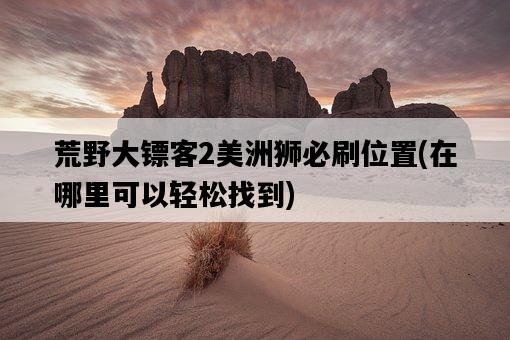 荒野大鏢客2美洲獅必刷位置，在哪里可以輕松找到-圖1