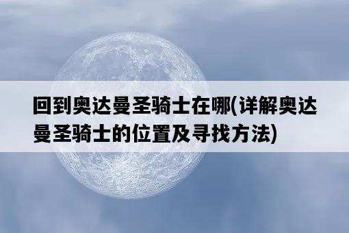 回到奧達曼圣騎士在哪，詳解奧達曼圣騎士的位置及尋找方法-圖1