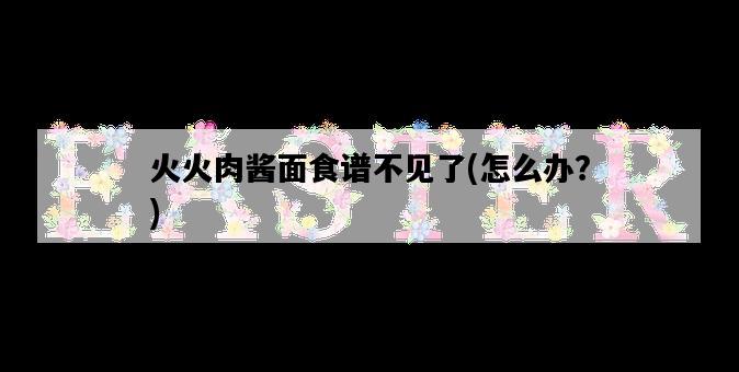 火火肉醬面食譜不見了，怎么辦？-圖1