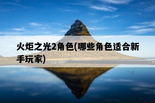 火炬之光2角色，哪些角色適合新手玩家-圖1