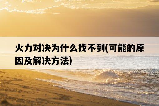 火力對決為什么找不到，可能的原因及解決方法-圖1