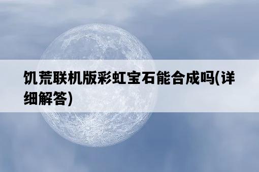 饑荒聯機版彩虹寶石能合成嗎，詳細解答-圖1