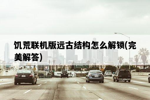 饑荒聯機版遠古結構怎么解鎖，完美解答-圖1