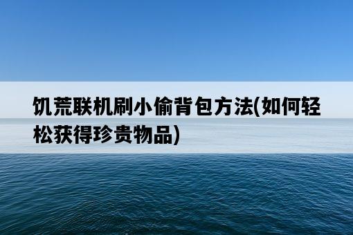 饑荒聯機刷小偷背包方法，如何輕松獲得珍貴物品-圖1