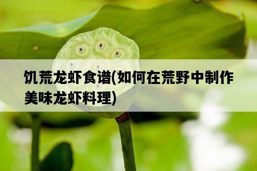 饑荒龍蝦食譜，如何在荒野中制作美味龍蝦料理-圖1