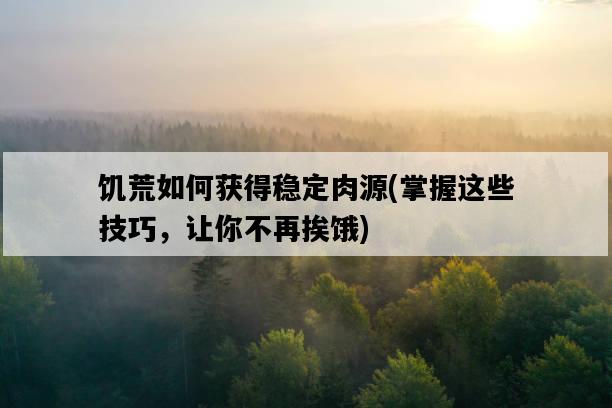 饑荒如何獲得穩定肉源，掌握這些技巧，讓你不再挨餓-圖1